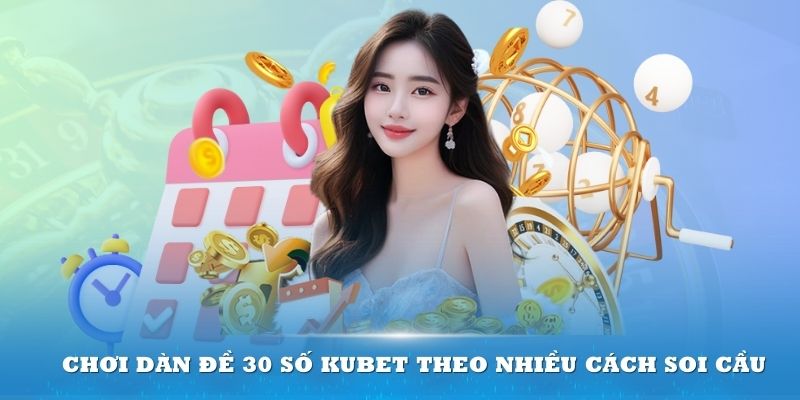 Bạn có thể chọn chơi dàn đề 30 số Kubet theo nhiều cách soi cầu