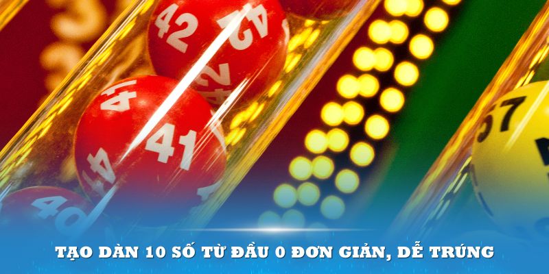 Tạo dàn 10 số từ đầu 0 đơn giản, dễ trúng