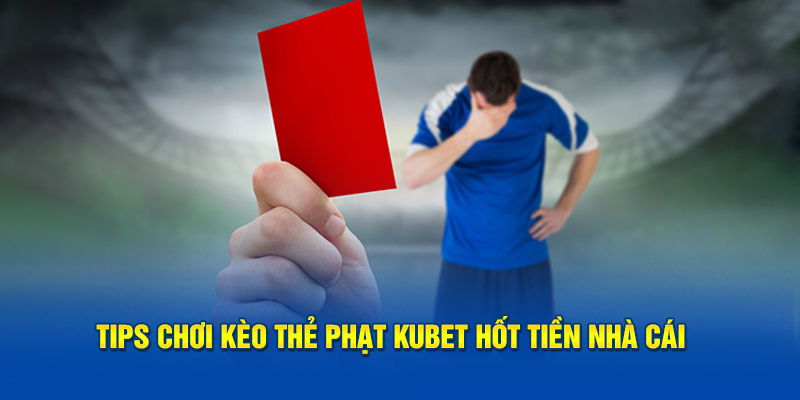 Tips chơi kèo thẻ phạt Kubet hốt tiền nhà cái 