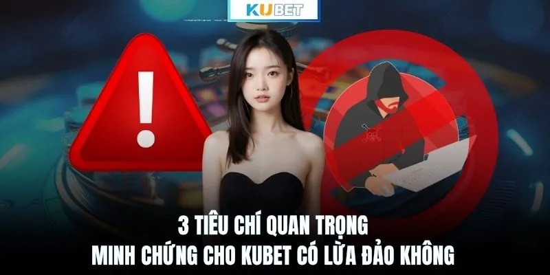 3 tiêu chí quan trọng minh chứng cho KUBET có lừa đảo không