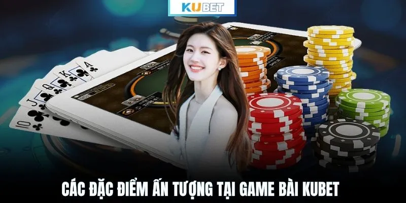 Các đặc điểm ấn tượng tại game bài KUBET