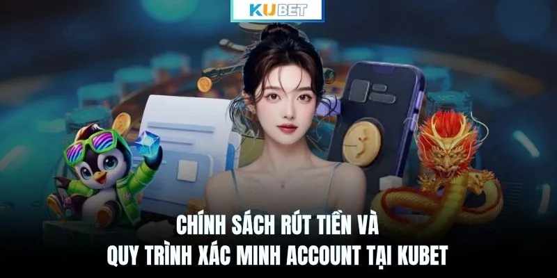 Chính sách rút tiền và quy trình xác minh account tại KUBET