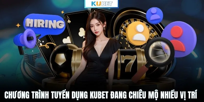 Chương trình tuyển dụng KUBET đang chiêu mộ nhiều vị trí