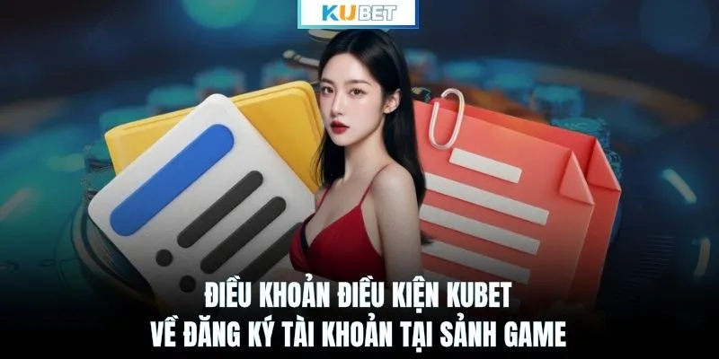 Điều khoản điều kiện KUBET về đăng ký tài khoản tại sảnh game