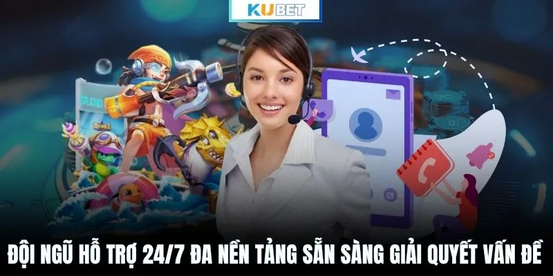 Đội ngũ hỗ trợ 24/7 đa nền tảng sẵn sàng giải quyết vấn đề