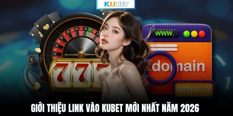 Giới thiệu link vào KUBET mới nhất năm 2026