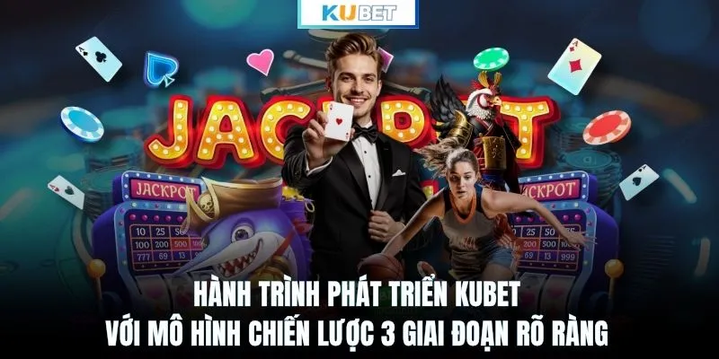 Hành trình phát triển KUBET với mô hình chiến lược 3 giai đoạn rõ ràng
