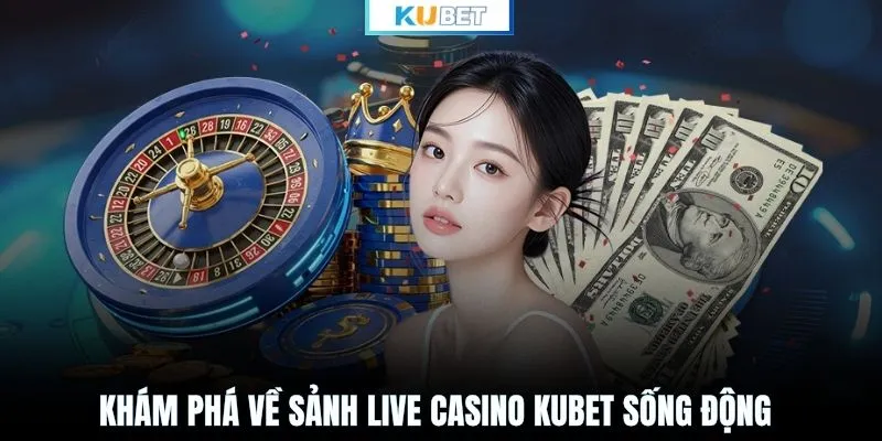 Khám phá về sảnh Live Casino KUBET sống động