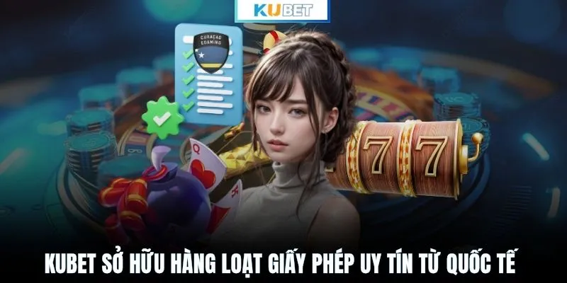 KUBET sở hữu hàng loạt giấy phép uy tín từ quốc tế