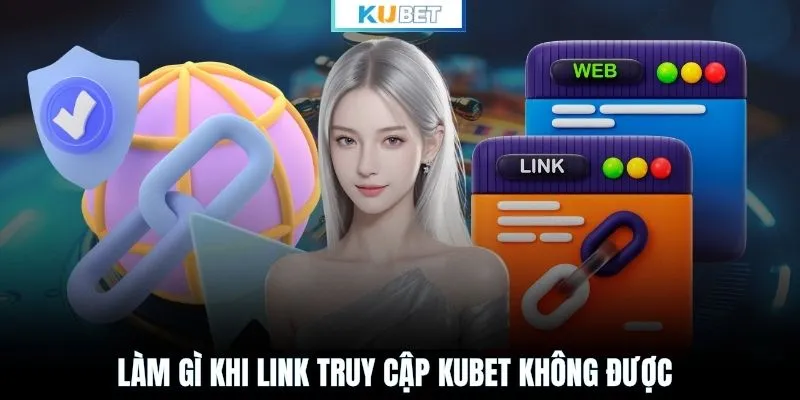 Làm gì khi link truy cập KUBET không được