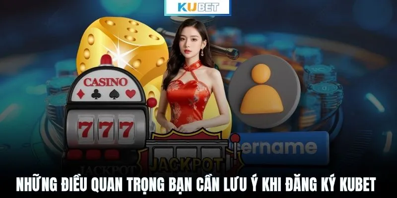 Những điều quan trọng bạn cần lưu ý khi đăng ký KUBET