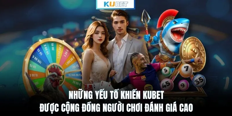 Những yếu tố khiến KUBET được cộng đồng người chơi đánh giá cao