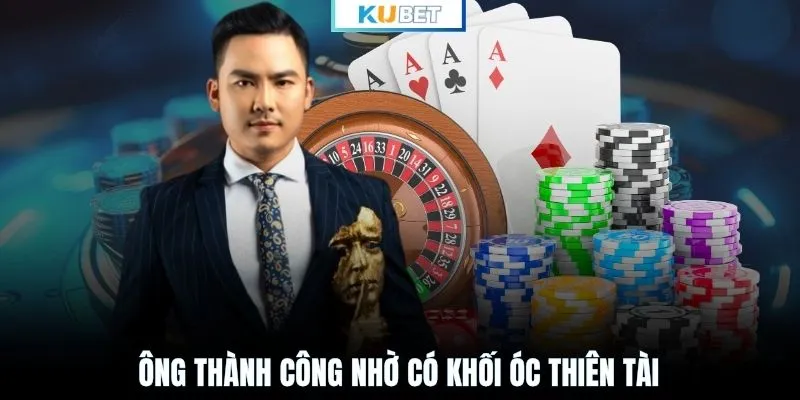 Ông thành công nhờ có khối óc thiên tài
