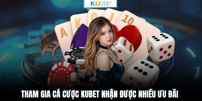 Tham gia cá cược KUBET nhận được nhiều ưu đãi