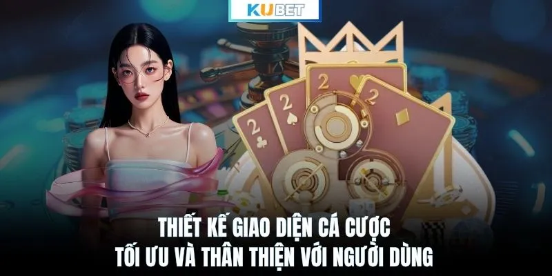 Thiết kế giao diện cá cược tối ưu và thân thiện với người dùng 