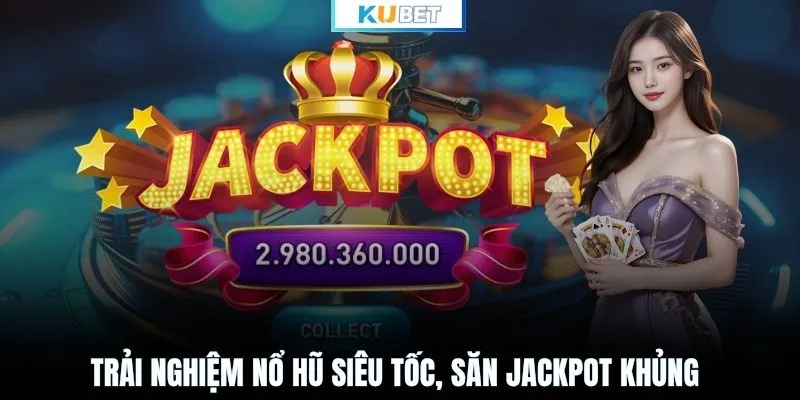 Trải nghiệm nổ hũ siêu tốc, săn jackpot khủng