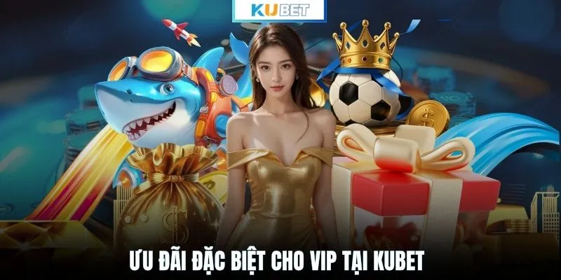 Ưu đãi đặc biệt cho VIP tại KUBET